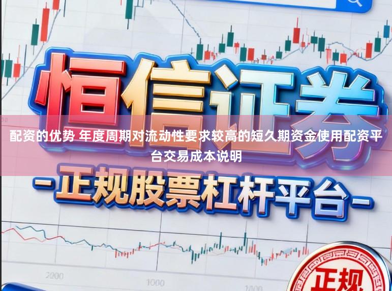 配資的優(yōu)勢(shì) 年度周期對(duì)流動(dòng)性要求較高的短久期資金使用配資平臺(tái)交易成本說明