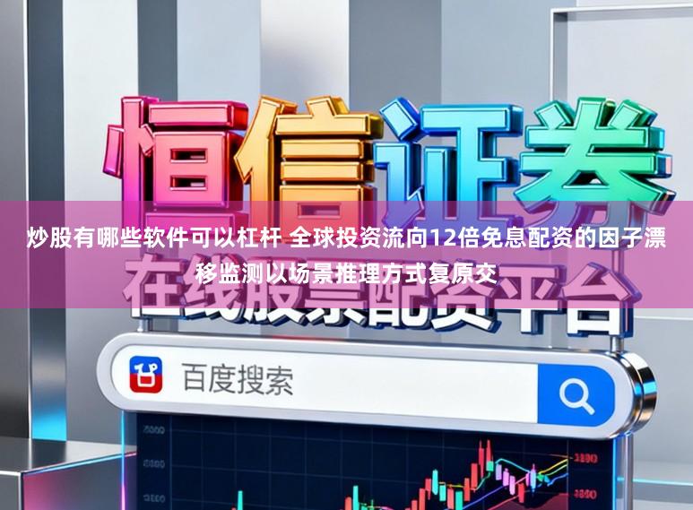 炒股有哪些軟件可以杠桿 全球投資流向12倍免息配資的因子漂移監測以場景推理方式復原交