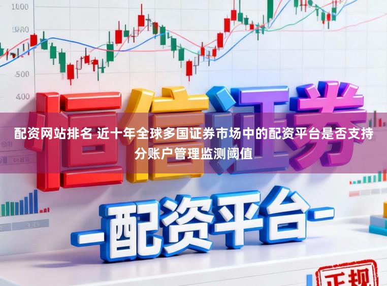 配資網站排名 近十年全球多國證券市場中的配資平臺是否支持分賬戶管理監測閾值