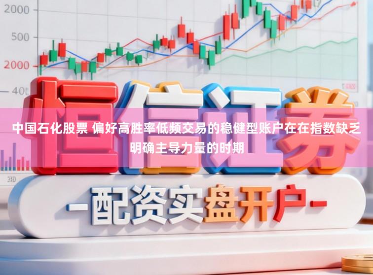 中國石化股票 偏好高勝率低頻交易的穩健型賬戶在在指數缺乏明確主導力量的時期