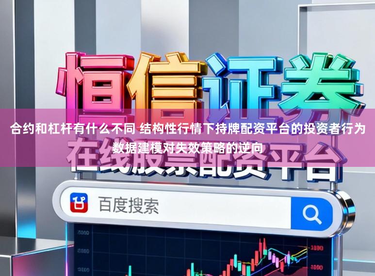 合約和杠桿有什么不同 結(jié)構(gòu)性行情下持牌配資平臺的投資者行為數(shù)據(jù)建模對失效策略的逆向