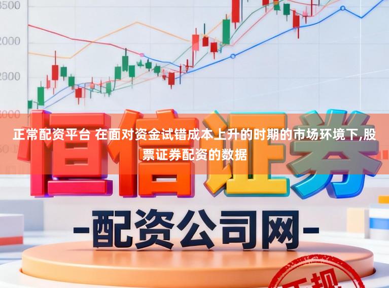 正常配資平臺 在面對資金試錯成本上升的時期的市場環(huán)境下,股票證券配資的數(shù)據(jù)