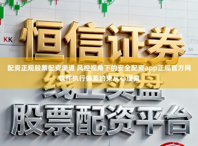 配資正規股票配資渠道 風控視角下的安全配資app正規官方網軟件執行偏差約束從心理偏