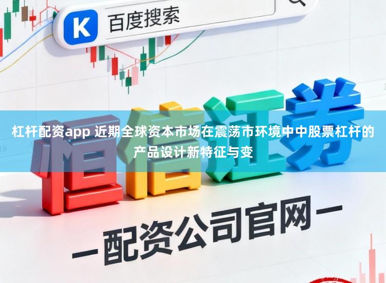 杠桿配資app 近期全球資本市場在震蕩市環境中中股票杠桿的產品設計新特征與變