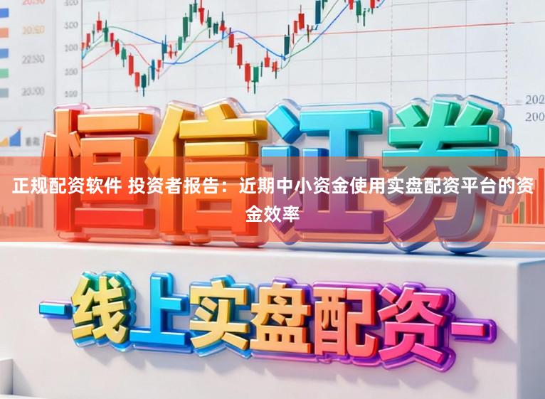 正規配資軟件 投資者報告：近期中小資金使用實盤配資平臺的資金效率