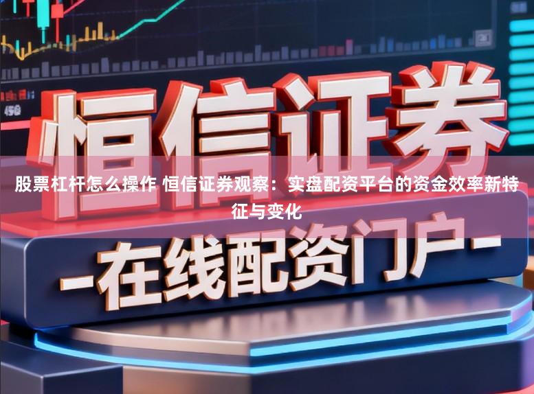 股票杠桿怎么操作 恒信證券觀察：實盤配資平臺的資金效率新特征與變化