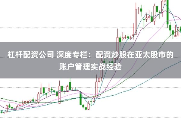 杠桿配資公司 深度專欄：配資炒股在亞太股市的賬戶管理實戰經驗
