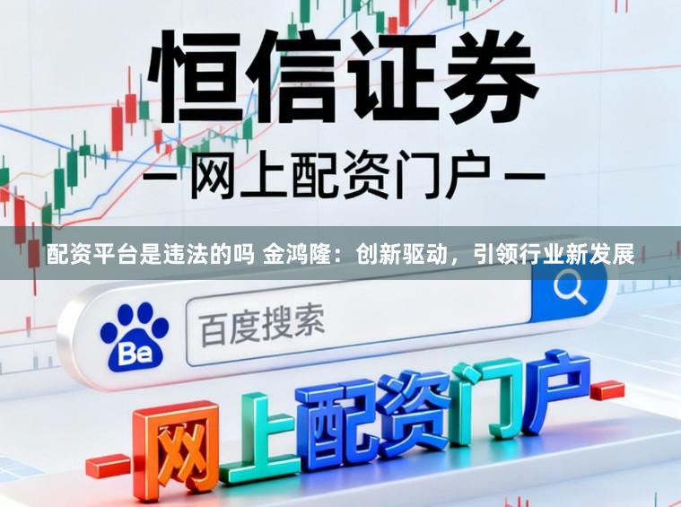 配資平臺是違法的嗎 金鴻隆：創新驅動，引領行業新發展