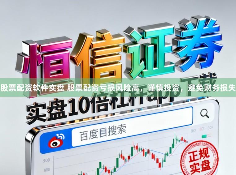 股票配資軟件實盤 股票配資虧損風險高，謹慎投資，避免財務損失