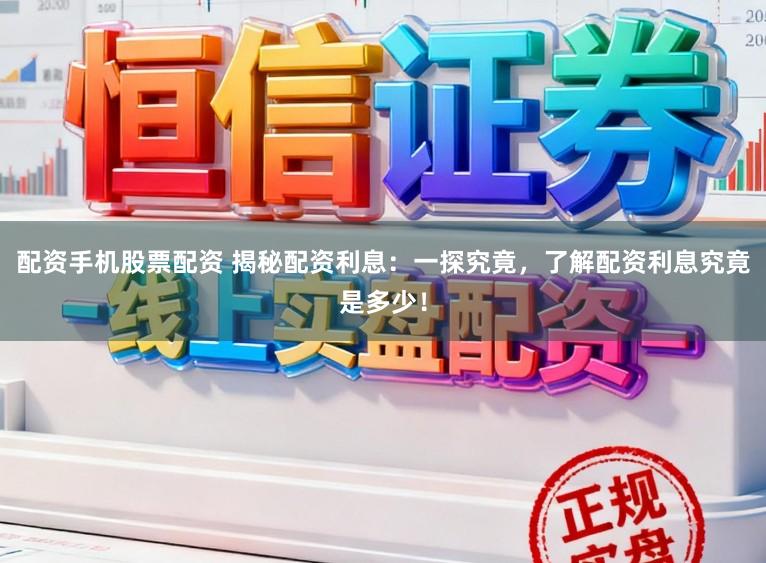 配資手機(jī)股票配資 揭秘配資利息：一探究竟，了解配資利息究竟是多少！