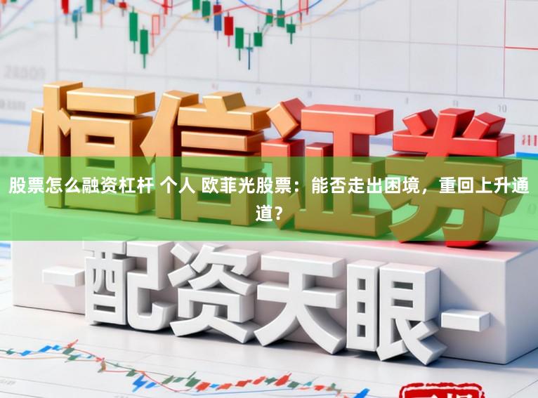 股票怎么融資杠桿 個(gè)人 歐菲光股票：能否走出困境，重回上升通道？