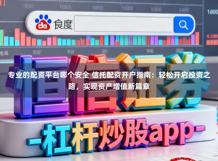 專業(yè)的配資平臺(tái)哪個(gè)安全 信托配資開戶指南：輕松開啟投資之路，實(shí)現(xiàn)資產(chǎn)增值新篇章