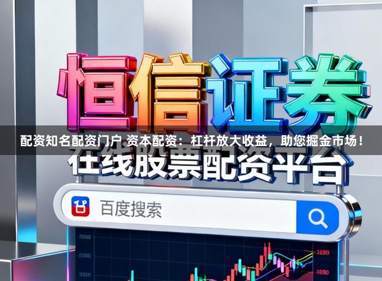 配資知名配資門戶 資本配資：杠桿放大收益，助您掘金市場！