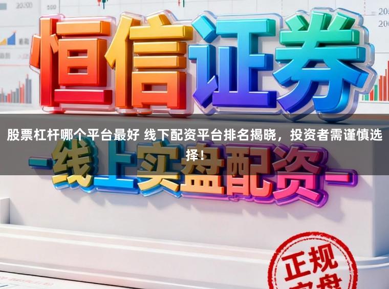 股票杠桿哪個平臺最好 線下配資平臺排名揭曉，投資者需謹慎選擇！