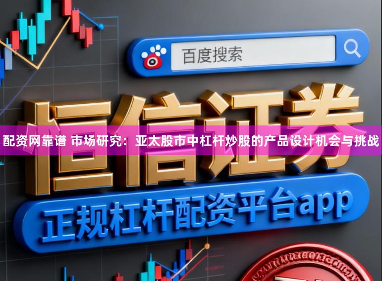配資網(wǎng)靠譜 市場研究：亞太股市中杠桿炒股的產(chǎn)品設(shè)計機會與挑戰(zhàn)