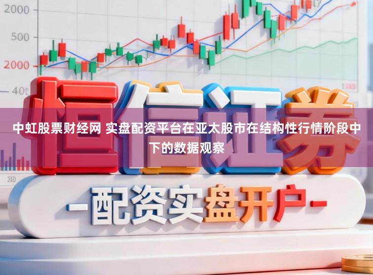 中虹股票財經(jīng)網(wǎng) 實盤配資平臺在亞太股市在結(jié)構(gòu)性行情階段中下的數(shù)據(jù)觀察