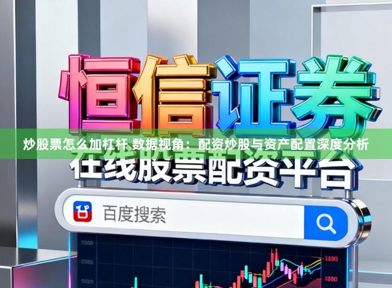 炒股票怎么加杠桿 數(shù)據(jù)視角：配資炒股與資產(chǎn)配置深度分析