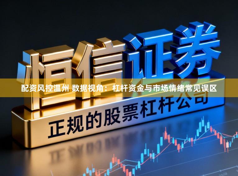 配資風控溫州 數(shù)據(jù)視角：杠桿資金與市場情緒常見誤區(qū)