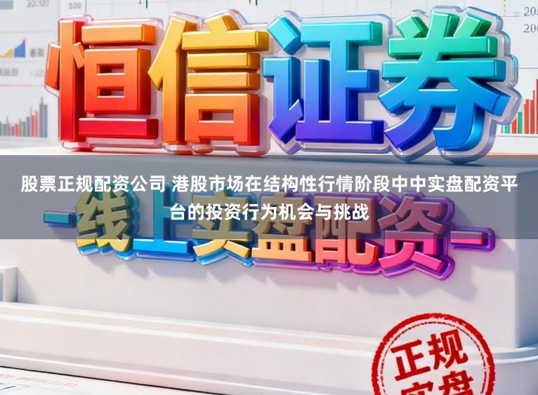 股票正規(guī)配資公司 港股市場在結(jié)構(gòu)性行情階段中中實盤配資平臺的投資行為機會與挑戰(zhàn)